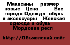 Макасины 41 размер, новые › Цена ­ 800 - Все города Одежда, обувь и аксессуары » Женская одежда и обувь   . Мордовия респ.